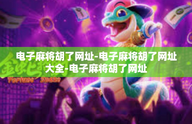 电子麻将胡了网址-电子麻将胡了网址大全-电子麻将胡了网址
