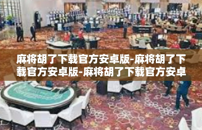 麻将胡了下载官方安卓版-麻将胡了下载官方安卓版-麻将胡了下载官方安卓版