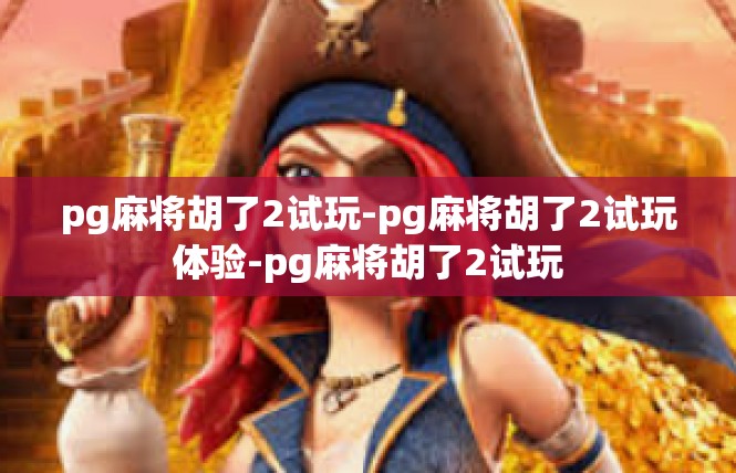 pg麻将胡了2试玩-pg麻将胡了2试玩体验-pg麻将胡了2试玩