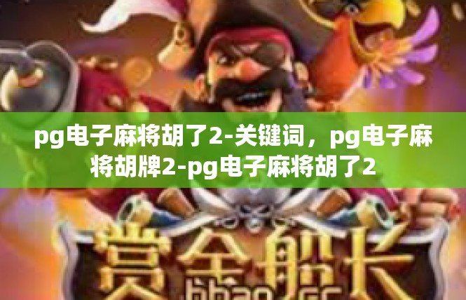pg电子麻将胡了2-关键词，pg电子麻将胡牌2-pg电子麻将胡了2