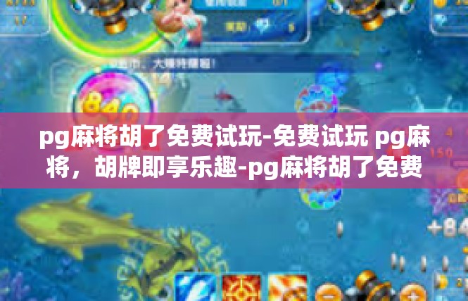 pg麻将胡了免费试玩-免费试玩 pg麻将，胡牌即享乐趣-pg麻将胡了免费试玩