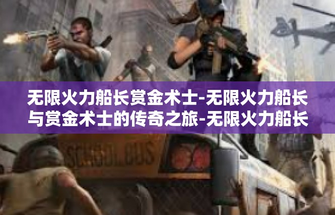 无限火力船长赏金术士-无限火力船长与赏金术士的传奇之旅-无限火力船长赏金术士