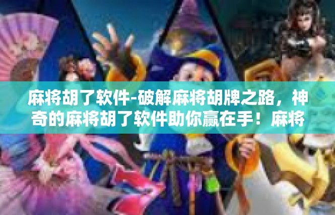 麻将胡了软件-破解麻将胡牌之路，神奇的麻将胡了软件助你赢在手！麻将胡了软件