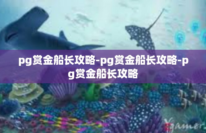 pg赏金船长攻略-pg赏金船长攻略-pg赏金船长攻略