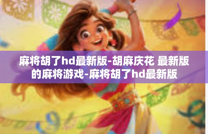 麻将胡了hd最新版-胡麻庆花 最新版的麻将游戏-麻将胡了hd最新版