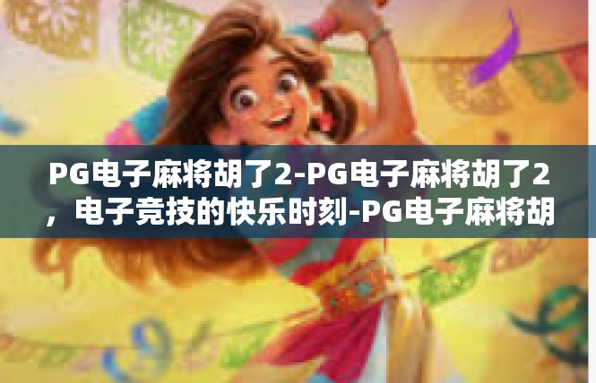PG电子麻将胡了2-PG电子麻将胡了2，电子竞技的快乐时刻-PG电子麻将胡了2