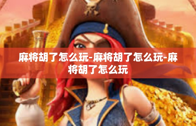 麻将胡了怎么玩-麻将胡了怎么玩-麻将胡了怎么玩