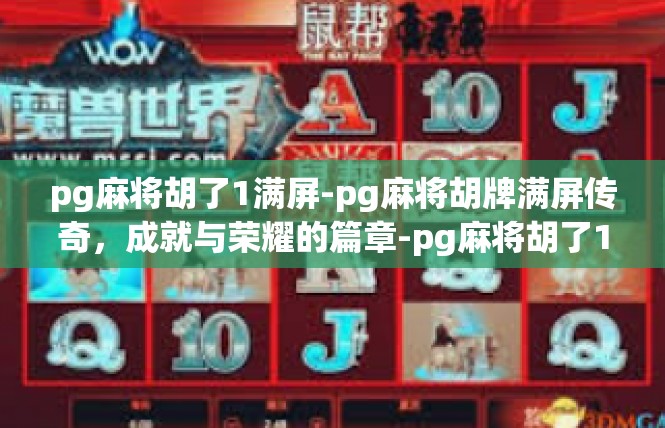 pg麻将胡了1满屏-pg麻将胡牌满屏传奇，成就与荣耀的篇章-pg麻将胡了1满屏