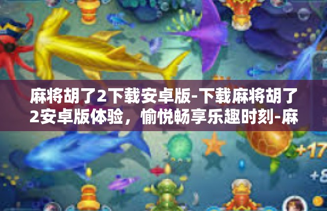 麻将胡了2下载安卓版-下载麻将胡了2安卓版体验，愉悦畅享乐趣时刻-麻将胡了2下载安卓版