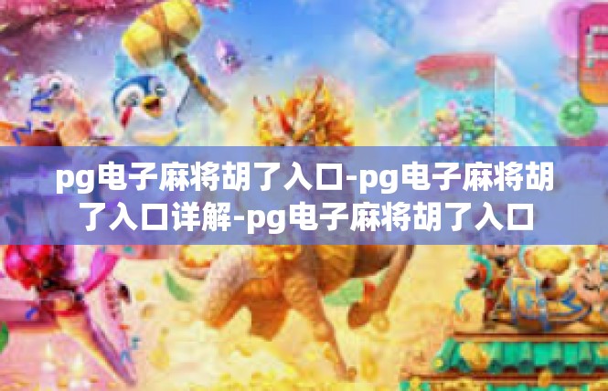 pg电子麻将胡了入口-pg电子麻将胡了入口详解-pg电子麻将胡了入口