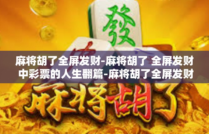 麻将胡了全屏发财-麻将胡了 全屏发财 中彩票的人生翻篇-麻将胡了全屏发财