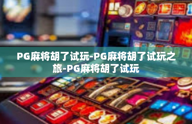 PG麻将胡了试玩-PG麻将胡了试玩之旅-PG麻将胡了试玩
