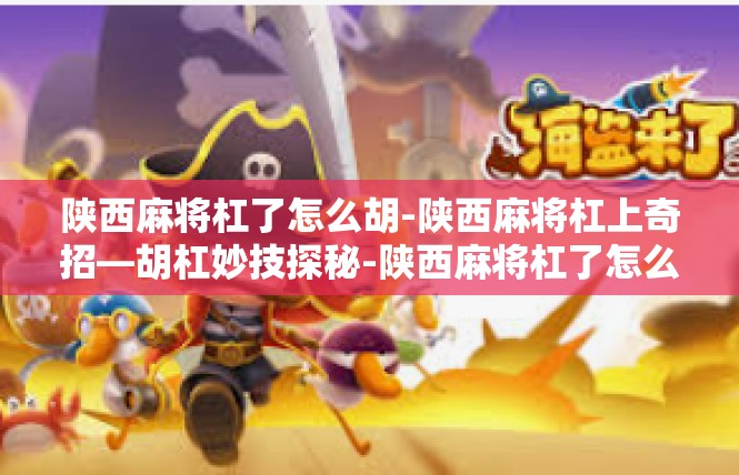 陕西麻将杠了怎么胡-陕西麻将杠上奇招—胡杠妙技探秘-陕西麻将杠了怎么胡