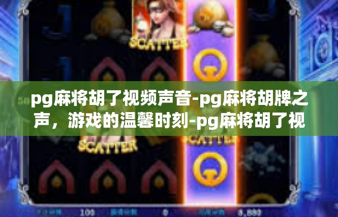 pg麻将胡了视频声音-pg麻将胡牌之声，游戏的温馨时刻-pg麻将胡了视频声音