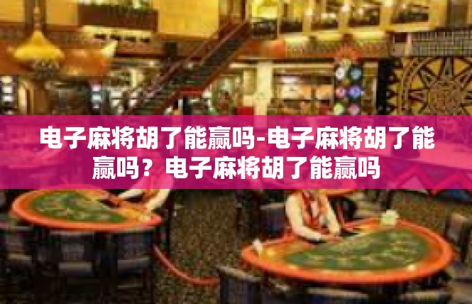 电子麻将胡了能赢吗-电子麻将胡了能赢吗？电子麻将胡了能赢吗