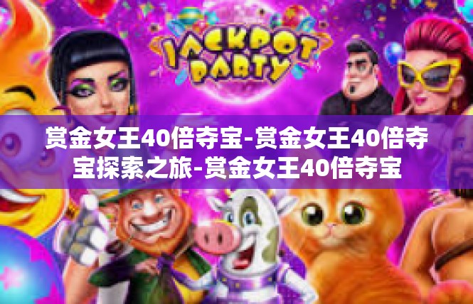 赏金女王40倍夺宝-赏金女王40倍夺宝探索之旅-赏金女王40倍夺宝