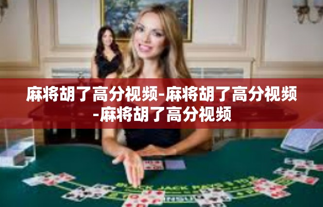 麻将胡了高分视频-麻将胡了高分视频-麻将胡了高分视频