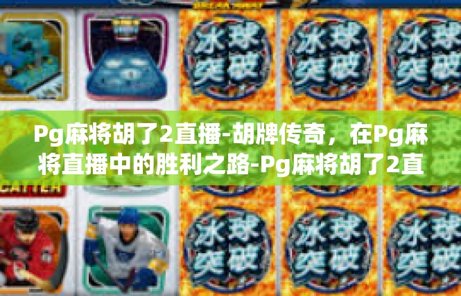 Pg麻将胡了2直播-胡牌传奇，在Pg麻将直播中的胜利之路-Pg麻将胡了2直播