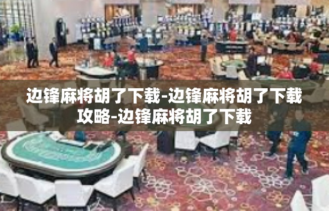 边锋麻将胡了下载-边锋麻将胡了下载攻略-边锋麻将胡了下载
