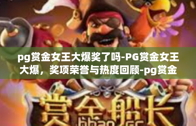 pg赏金女王大爆奖了吗-PG赏金女王大爆，奖项荣誉与热度回顾-pg赏金女王大爆奖了吗