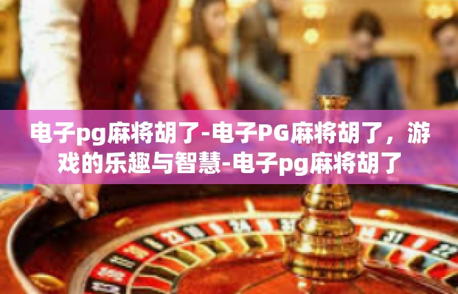 电子pg麻将胡了-电子PG麻将胡了，游戏的乐趣与智慧-电子pg麻将胡了