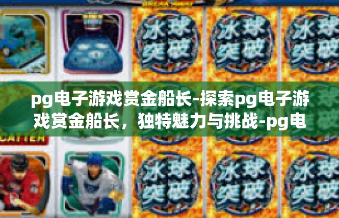 pg电子游戏赏金船长-探索pg电子游戏赏金船长，独特魅力与挑战-pg电子游戏赏金船长
