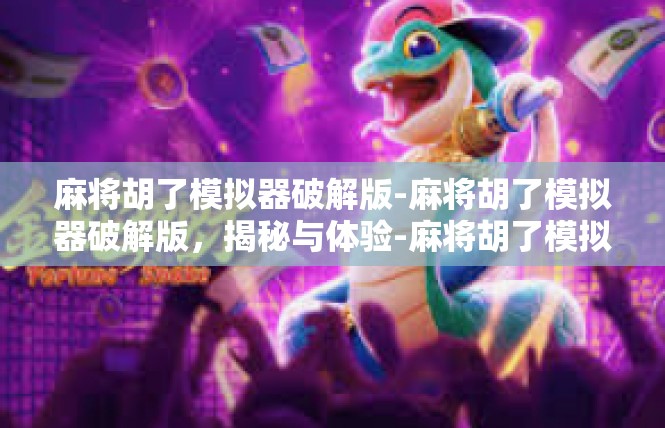 麻将胡了模拟器破解版-麻将胡了模拟器破解版，揭秘与体验-麻将胡了模拟器破解版
