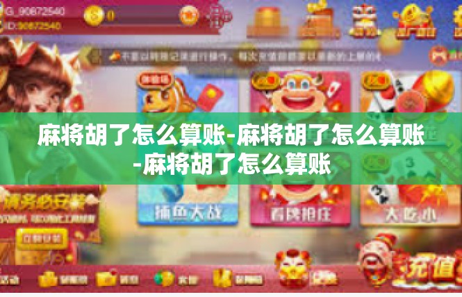 麻将胡了怎么算账-麻将胡了怎么算账-麻将胡了怎么算账