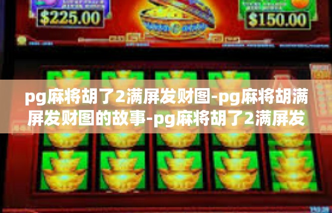 pg麻将胡了2满屏发财图-pg麻将胡满屏发财图的故事-pg麻将胡了2满屏发财图