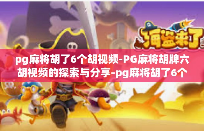 pg麻将胡了6个胡视频-PG麻将胡牌六胡视频的探索与分享-pg麻将胡了6个胡视频
