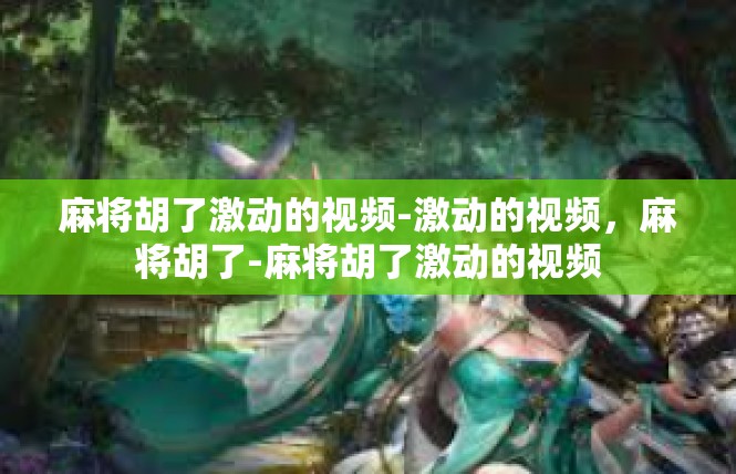 麻将胡了激动的视频-激动的视频，麻将胡了-麻将胡了激动的视频