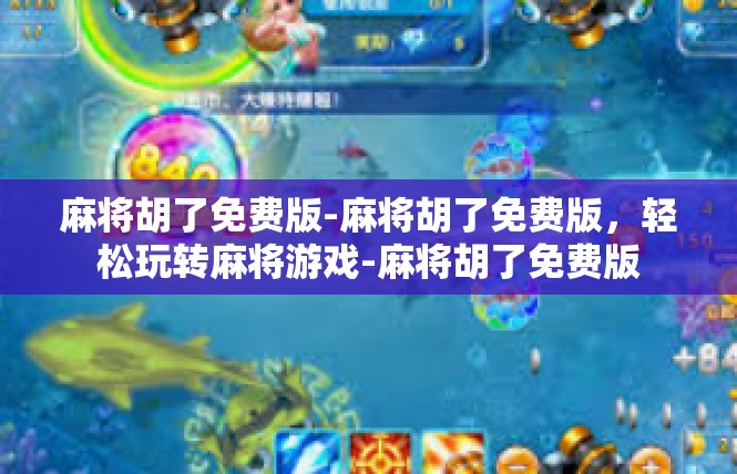 麻将胡了免费版-麻将胡了免费版，轻松玩转麻将游戏-麻将胡了免费版