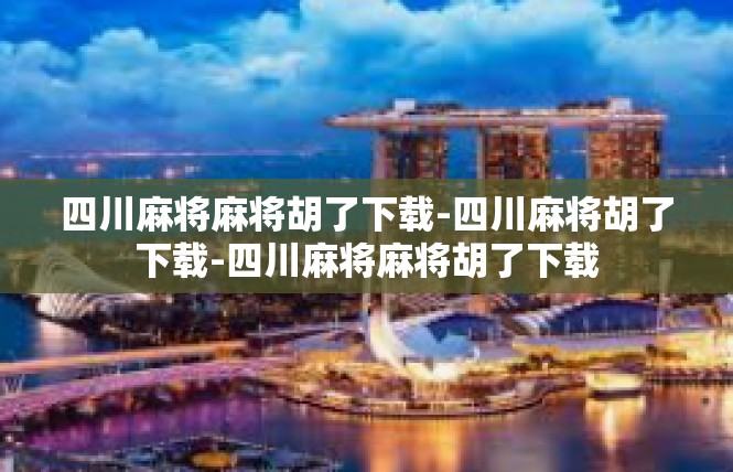 四川麻将麻将胡了下载-四川麻将胡了下载-四川麻将麻将胡了下载