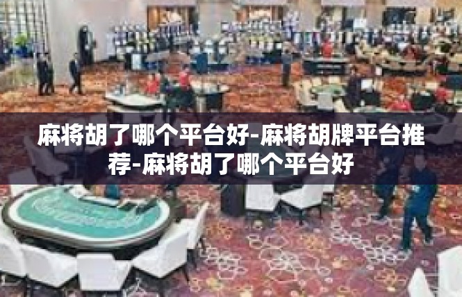 麻将胡了哪个平台好-麻将胡牌平台推荐-麻将胡了哪个平台好