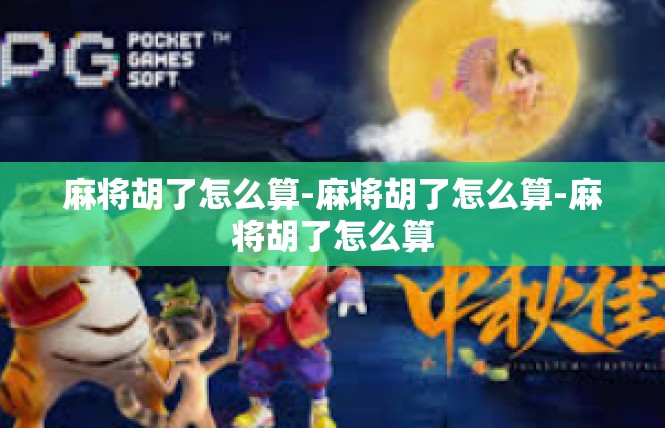 麻将胡了怎么算-麻将胡了怎么算-麻将胡了怎么算