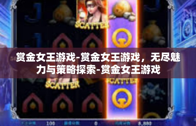赏金女王游戏-赏金女王游戏，无尽魅力与策略探索-赏金女王游戏