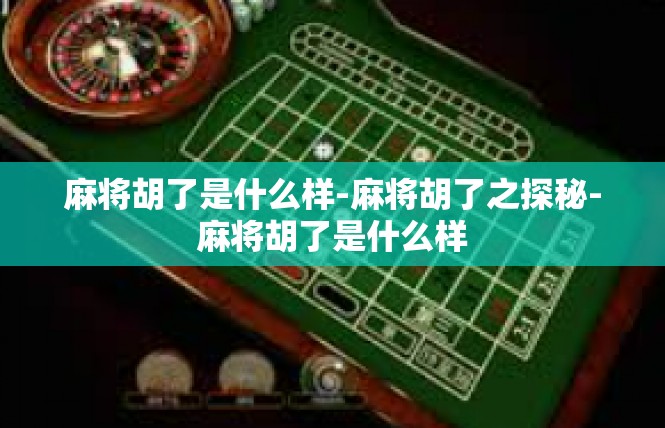 麻将胡了是什么样-麻将胡了之探秘-麻将胡了是什么样