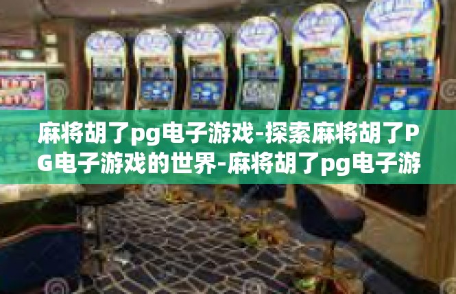 麻将胡了pg电子游戏-探索麻将胡了PG电子游戏的世界-麻将胡了pg电子游戏