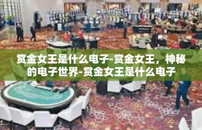 赏金女王是什么电子-赏金女王，神秘的电子世界-赏金女王是什么电子