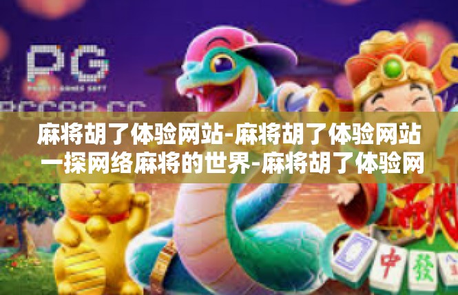 麻将胡了体验网站-麻将胡了体验网站 一探网络麻将的世界-麻将胡了体验网站