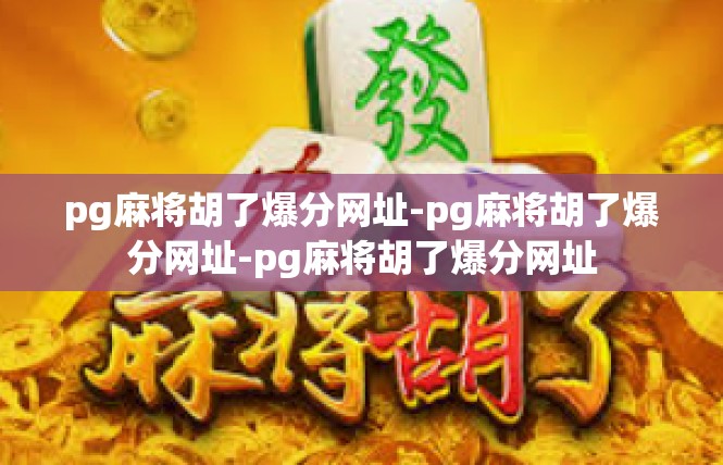 pg麻将胡了爆分网址-pg麻将胡了爆分网址-pg麻将胡了爆分网址