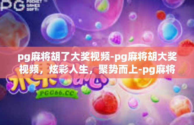pg麻将胡了大奖视频-pg麻将胡大奖视频，炫彩人生，聚势而上-pg麻将胡了大奖视频