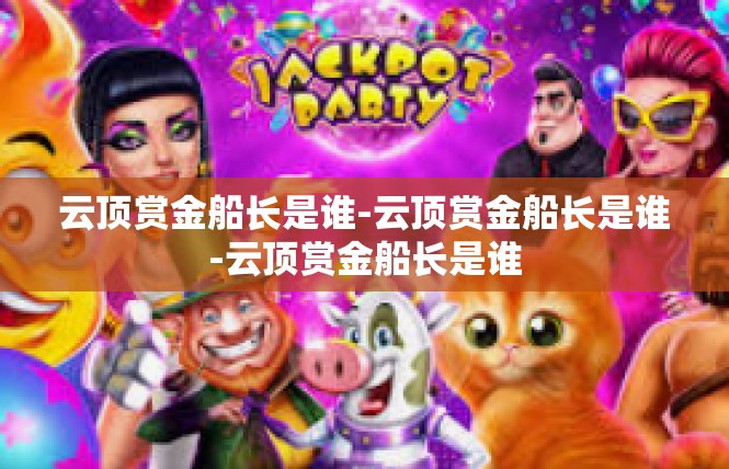 云顶赏金船长是谁-云顶赏金船长是谁-云顶赏金船长是谁