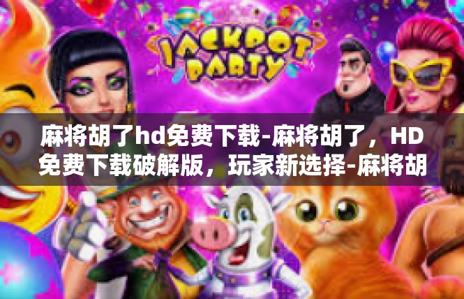 麻将胡了hd免费下载-麻将胡了，HD免费下载破解版，玩家新选择-麻将胡了hd免费下载