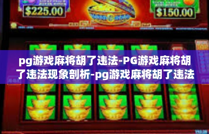 pg游戏麻将胡了违法-PG游戏麻将胡了违法现象剖析-pg游戏麻将胡了违法