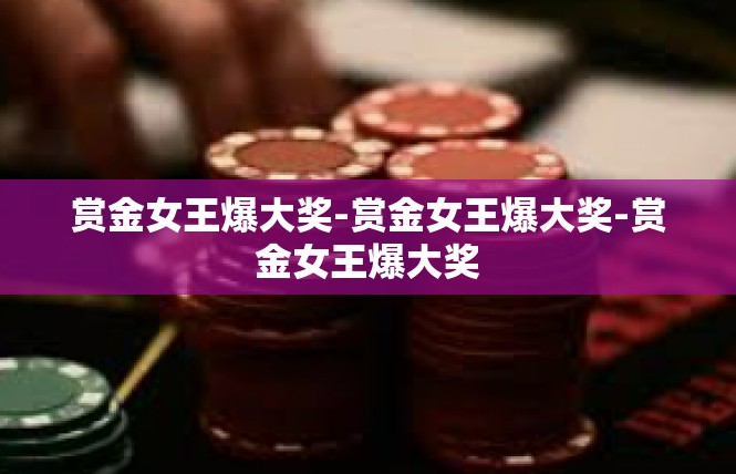 赏金女王爆大奖-赏金女王爆大奖-赏金女王爆大奖