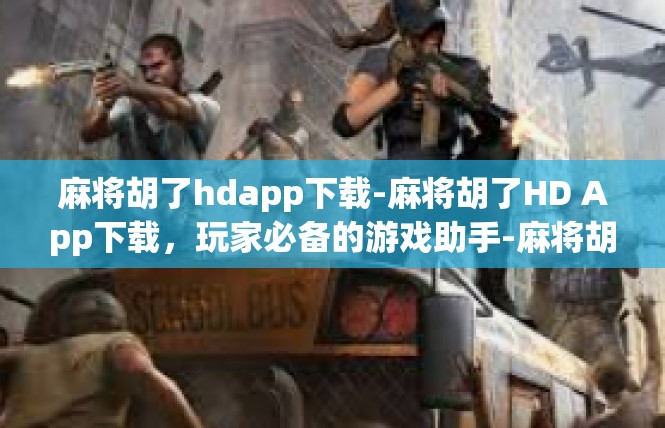 麻将胡了hdapp下载-麻将胡了HD App下载，玩家必备的游戏助手-麻将胡了hdapp下载