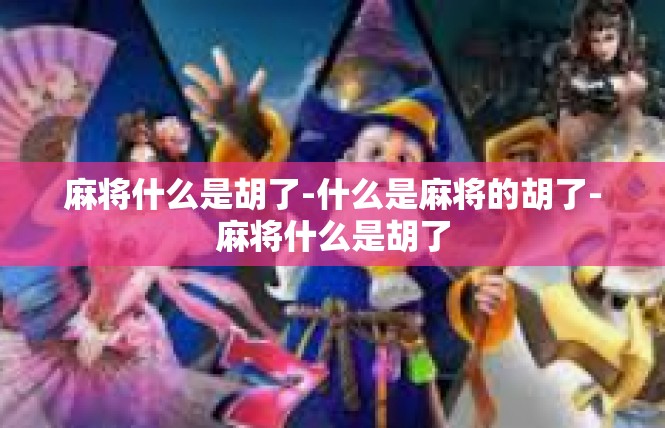麻将什么是胡了-什么是麻将的胡了-麻将什么是胡了