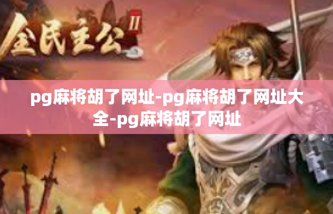 pg麻将胡了网址-pg麻将胡了网址大全-pg麻将胡了网址
