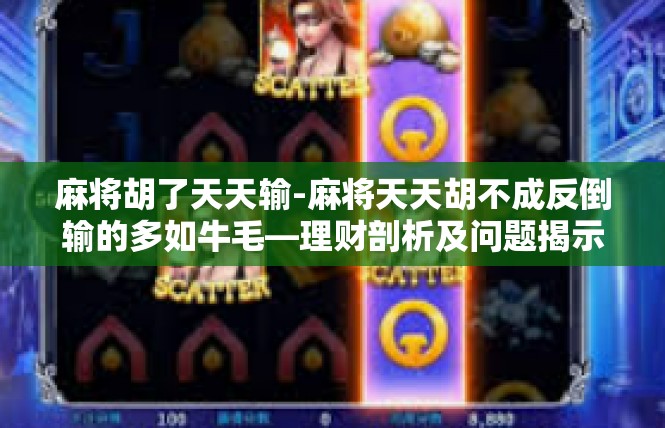 麻将胡了天天输-麻将天天胡不成反倒输的多如牛毛—理财剖析及问题揭示-麻将胡了天天输